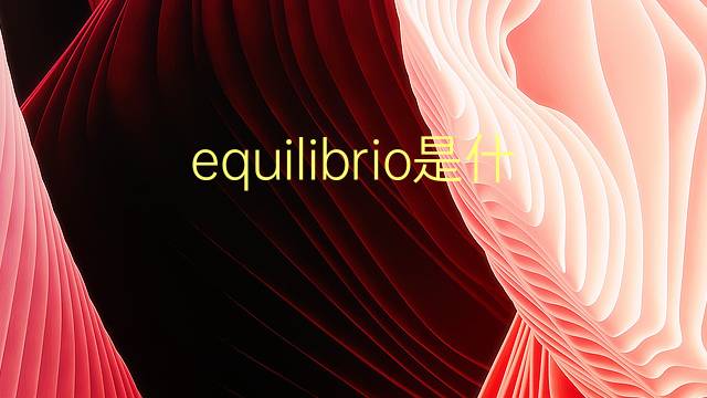 equilibrio是什么意思 equilibrio的翻译、读音、例句、中文解释