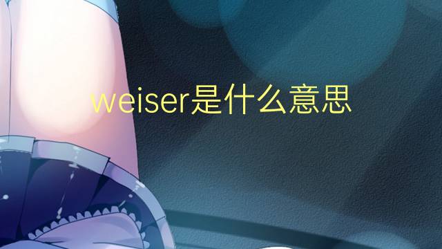 weiser是什么意思 weiser的翻译、读音、例句、中文解释