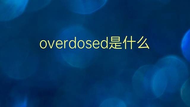 overdosed是什么意思 overdosed的翻译、读音、例句、中文解释