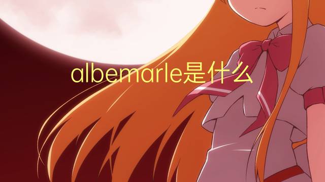 albemarle是什么意思 albemarle的翻译、读音、例句、中文解释