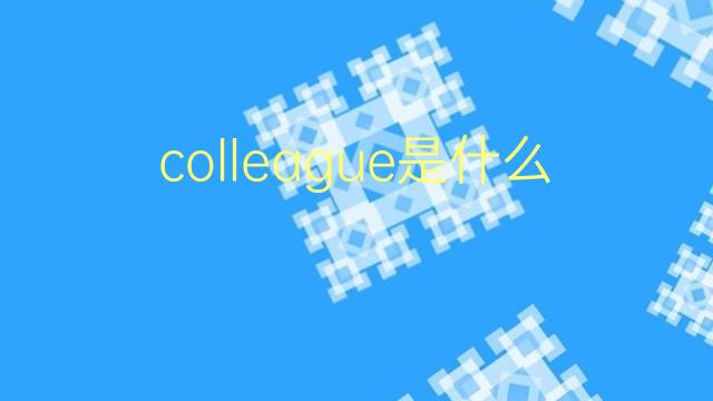 colleague是什么意思 colleague的翻译、读音、例句、中文解释