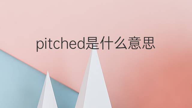 pitched是什么意思 pitched的翻译、读音、例句、中文解释