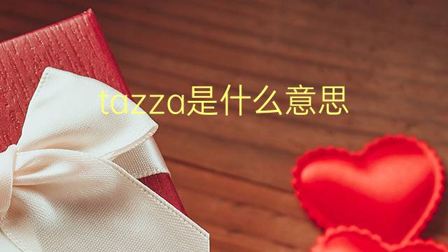 tazza是什么意思 tazza的翻译、读音、例句、中文解释