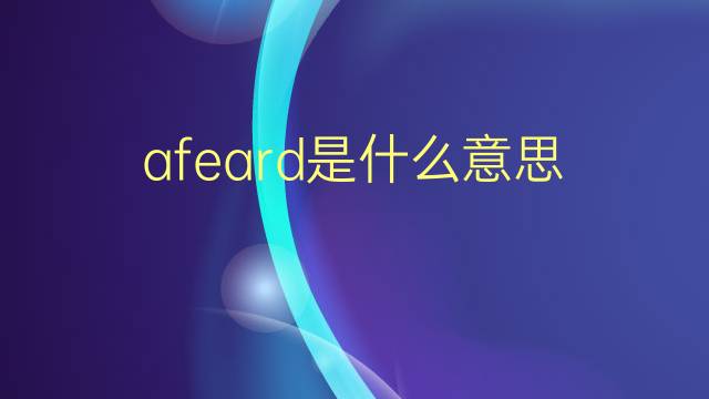 afeard是什么意思 afeard的翻译、读音、例句、中文解释