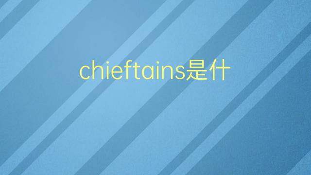 chieftains是什么意思 chieftains的翻译、读音、例句、中文解释