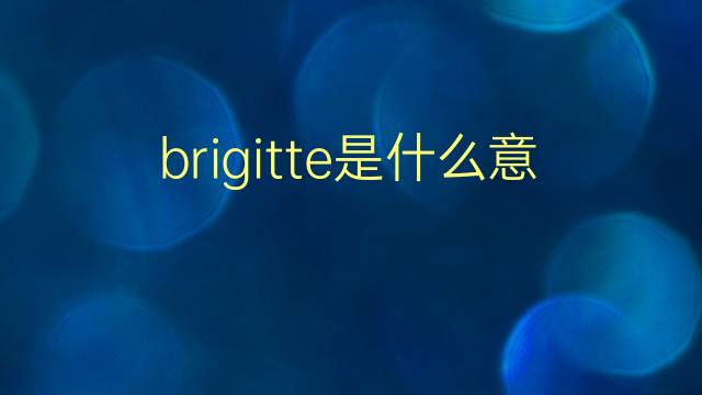 brigitte是什么意思 brigitte的翻译、读音、例句、中文解释