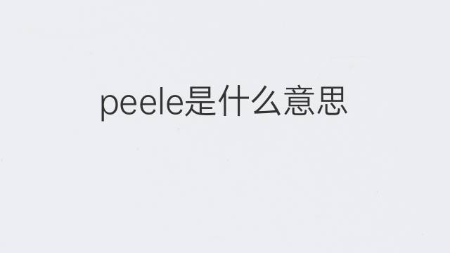 peele是什么意思 英文名peele的翻译、发音、来源