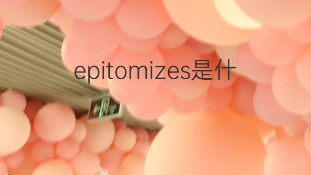 epitomizes是什么意思 epitomizes的翻译、读音、例句、中文解释