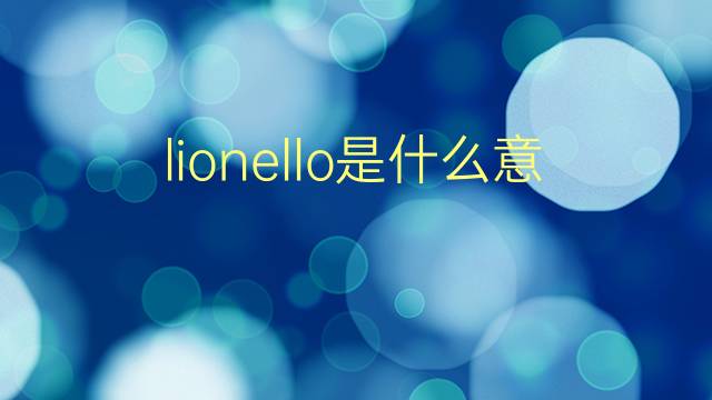 lionello是什么意思 lionello的翻译、读音、例句、中文解释