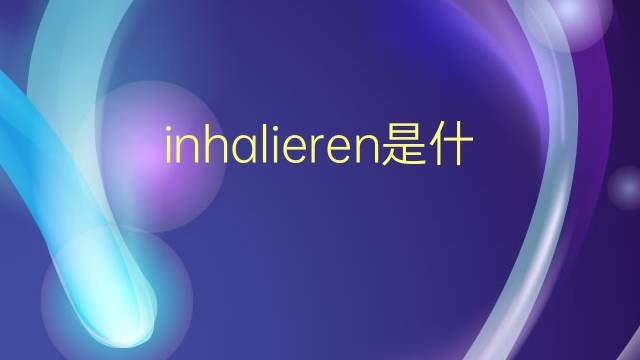 inhalieren是什么意思 inhalieren的翻译、读音、例句、中文解释