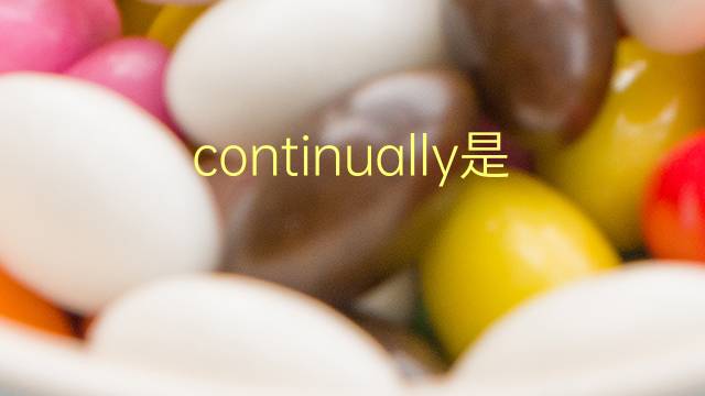 continually是什么意思 continually的翻译、读音、例句、中文解释