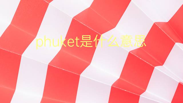 phuket是什么意思 phuket的翻译、读音、例句、中文解释