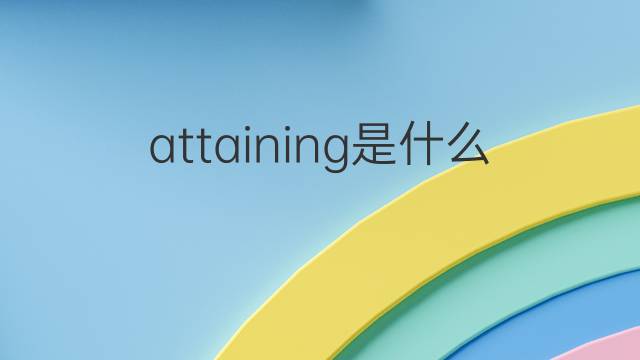 attaining是什么意思 attaining的翻译、读音、例句、中文解释