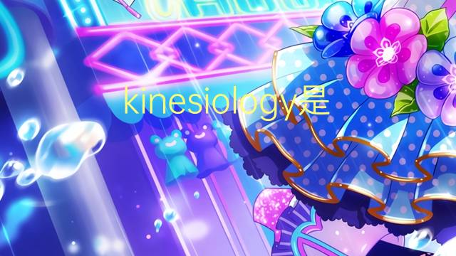 kinesiology是什么意思 kinesiology的翻译、读音、例句、中文解释