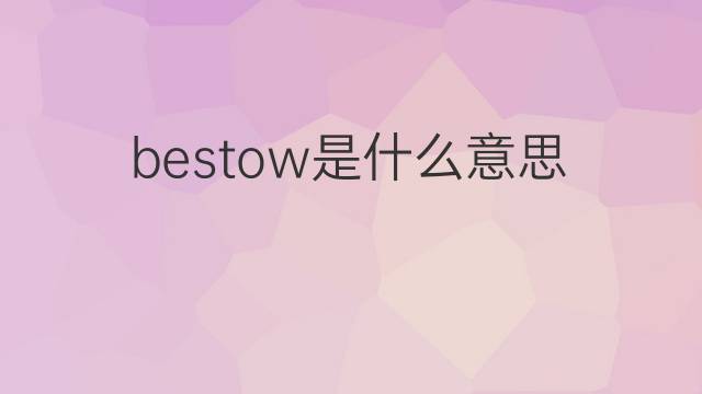 bestow是什么意思 bestow的翻译、读音、例句、中文解释