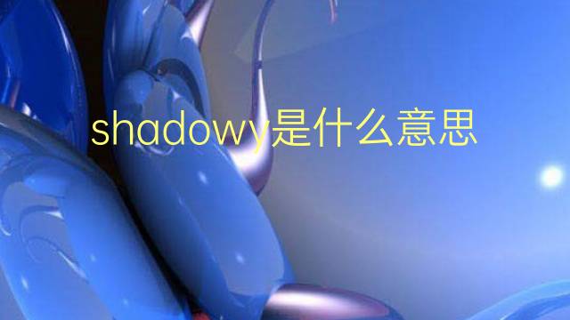 shadowy是什么意思 shadowy的翻译、读音、例句、中文解释