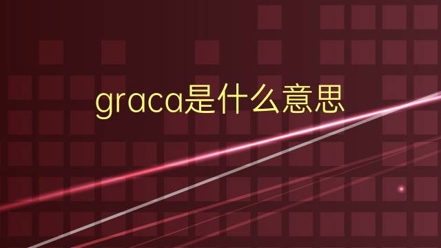 graca是什么意思 graca的翻译、读音、例句、中文解释