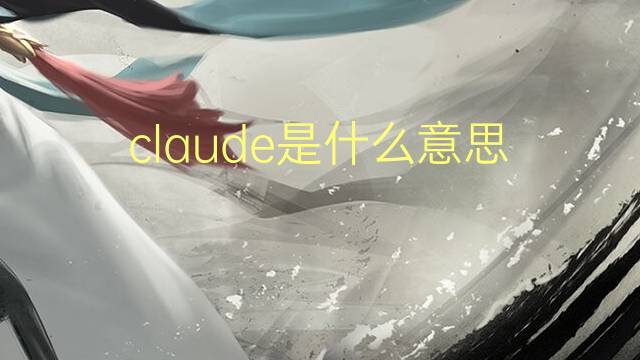 claude是什么意思 claude的翻译、读音、例句、中文解释