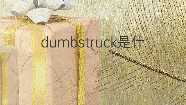 dumbstruck是什么意思 dumbstruck的翻译、读音、例句、中文解释