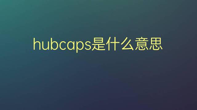 hubcaps是什么意思 hubcaps的翻译、读音、例句、中文解释