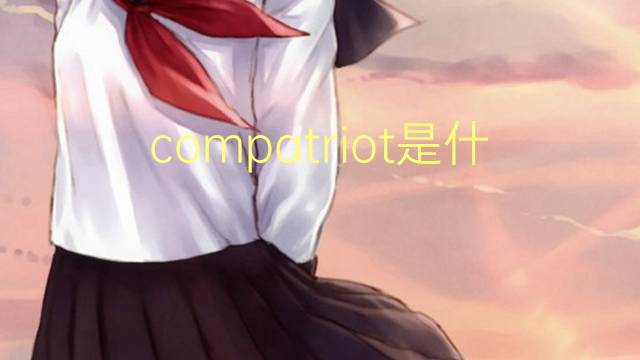 compatriot是什么意思 compatriot的翻译、读音、例句、中文解释