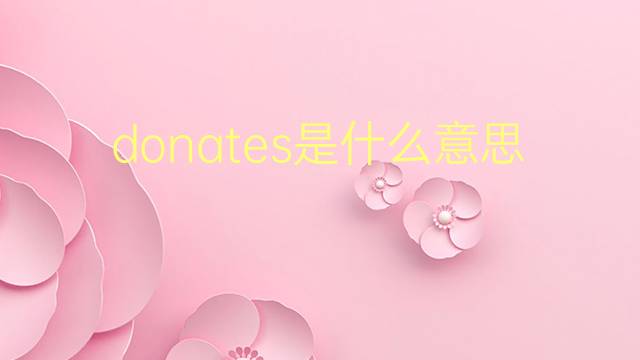 donates是什么意思 donates的翻译、读音、例句、中文解释