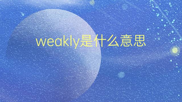 weakly是什么意思 weakly的翻译、读音、例句、中文解释