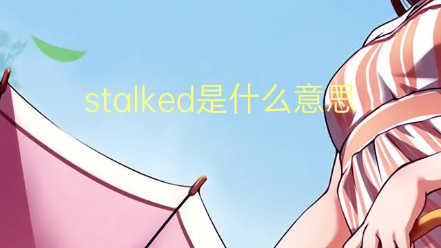 stalked是什么意思 stalked的翻译、读音、例句、中文解释