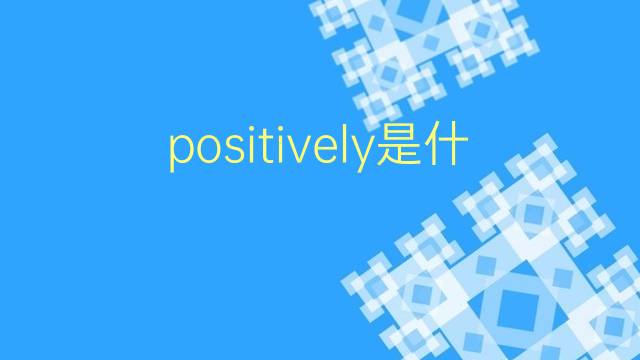 positively是什么意思 positively的翻译、读音、例句、中文解释