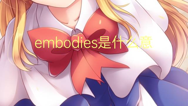 embodies是什么意思 embodies的翻译、读音、例句、中文解释