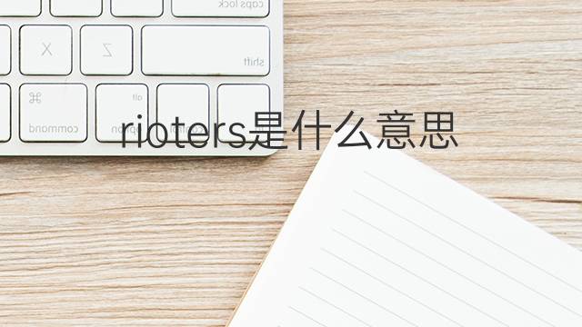 rioters是什么意思 rioters的翻译、读音、例句、中文解释