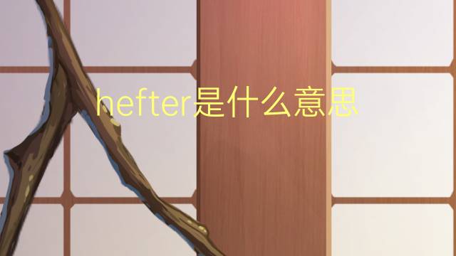 hefter是什么意思 英文名hefter的翻译、发音、来源