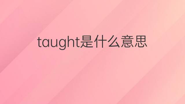 taught是什么意思 taught的翻译、读音、例句、中文解释