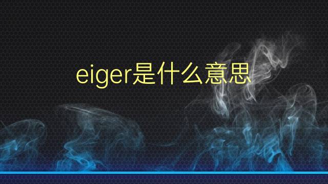 eiger是什么意思 eiger的翻译、读音、例句、中文解释