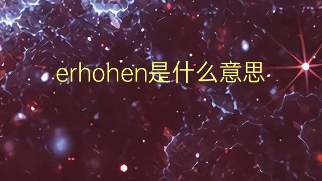 erhohen是什么意思 erhohen的翻译、读音、例句、中文解释