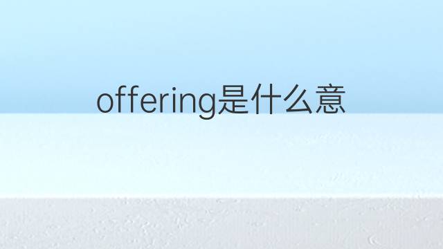 offering是什么意思 offering的翻译、读音、例句、中文解释