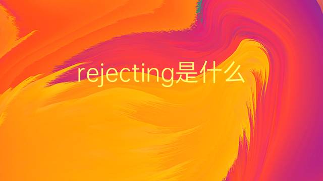 rejecting是什么意思 rejecting的翻译、读音、例句、中文解释