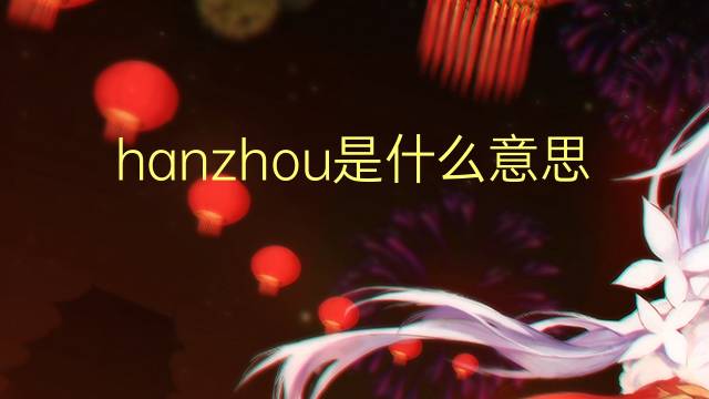 hanzhou是什么意思 hanzhou的翻译、读音、例句、中文解释