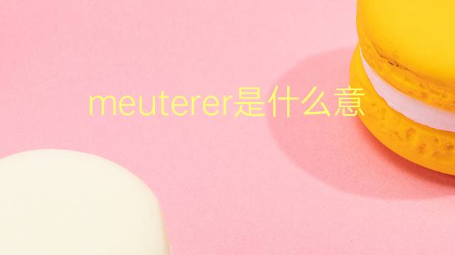 meuterer是什么意思 meuterer的翻译、读音、例句、中文解释