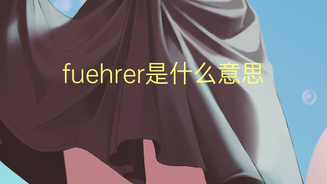 fuehrer是什么意思 fuehrer的翻译、读音、例句、中文解释