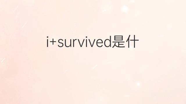 i+survived是什么意思 i+survived的翻译、读音、例句、中文解释