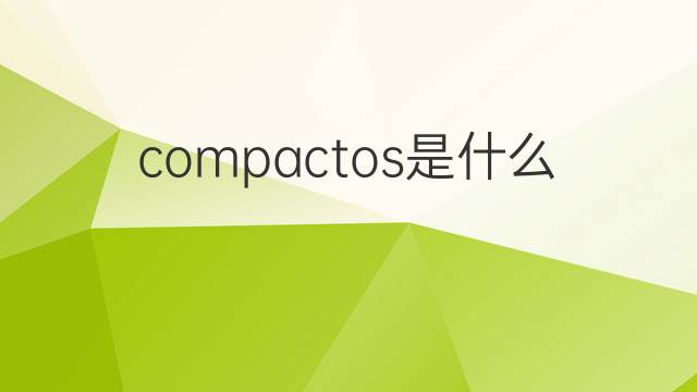 compactos是什么意思 compactos的翻译、读音、例句、中文解释