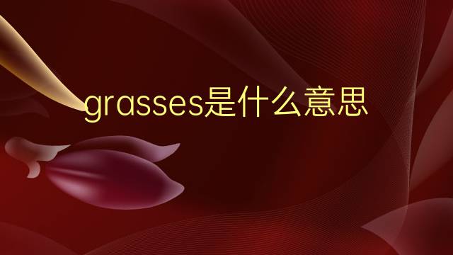 grasses是什么意思 grasses的翻译、读音、例句、中文解释