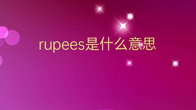 rupees是什么意思 rupees的翻译、读音、例句、中文解释