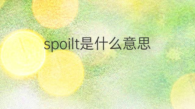 spoilt是什么意思 spoilt的翻译、读音、例句、中文解释