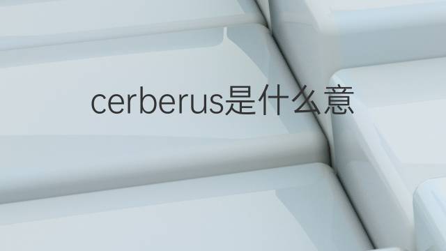 cerberus是什么意思 cerberus的翻译、读音、例句、中文解释