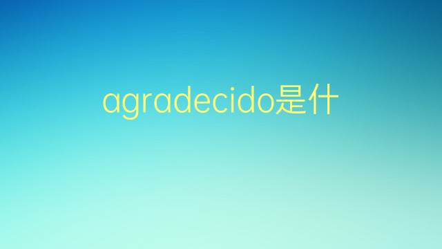 agradecido是什么意思 agradecido的翻译、读音、例句、中文解释