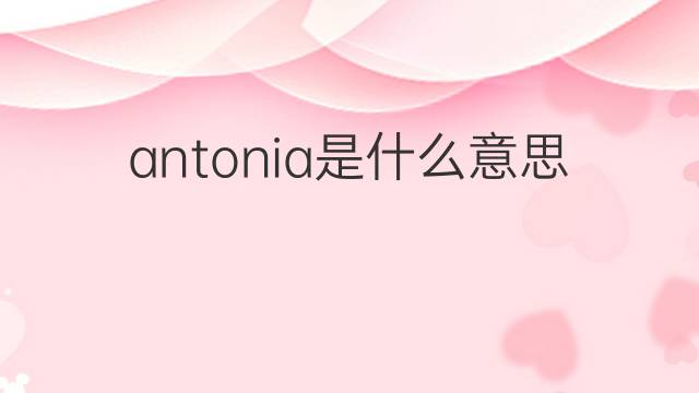 antonia是什么意思 antonia的翻译、读音、例句、中文解释