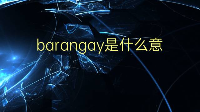 barangay是什么意思 barangay的翻译、读音、例句、中文解释