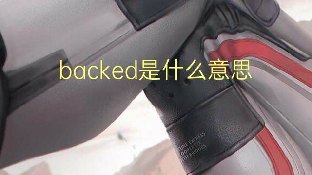 backed是什么意思 backed的翻译、读音、例句、中文解释